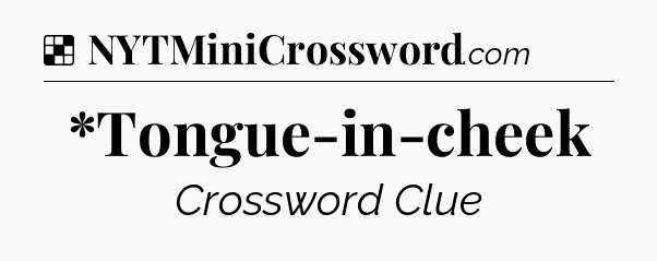 Solution: *Tongue-in-cheek - NYT Crossword