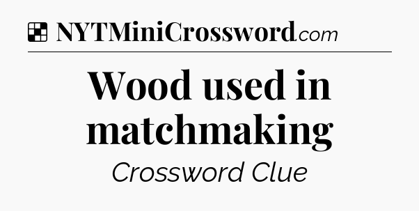 Solution: Wood used in matchmaking - NYT Crossword