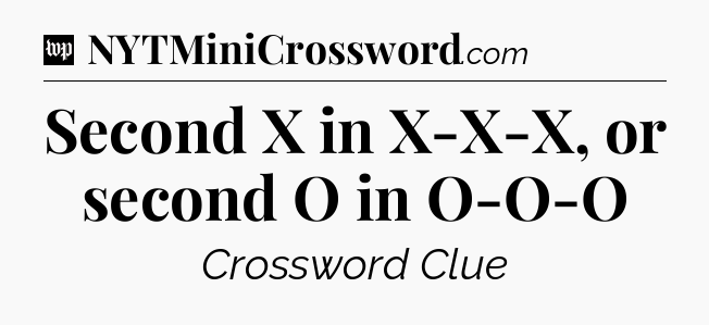 Second X in X-X-X, or second O in O-O-O Crossword Clue
