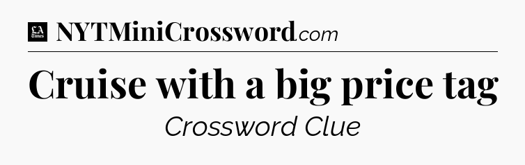Cruise with a big price tag - LA Times Crossword