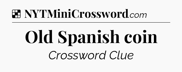 Solution: Old Spanish coin - NYT Crossword