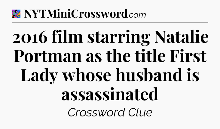 2016 film starring Natalie Portman as the title First Lady whose husband is assassinated Crossword Clue