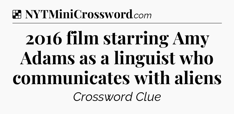 Solution: 2016 film starring Amy Adams as a linguist who communicates with aliens - NYT Crossword