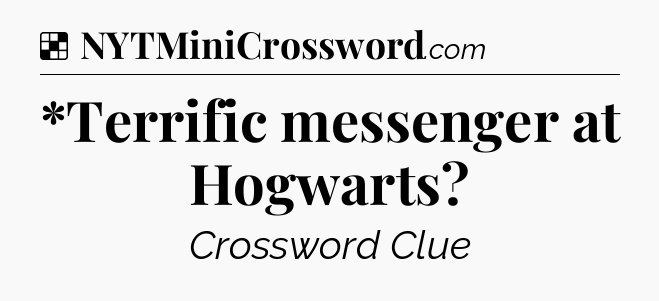 Solution: *Terrific messenger at Hogwarts - NYT Crossword