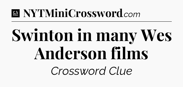 Swinton in many Wes Anderson films - LA Times Crossword
