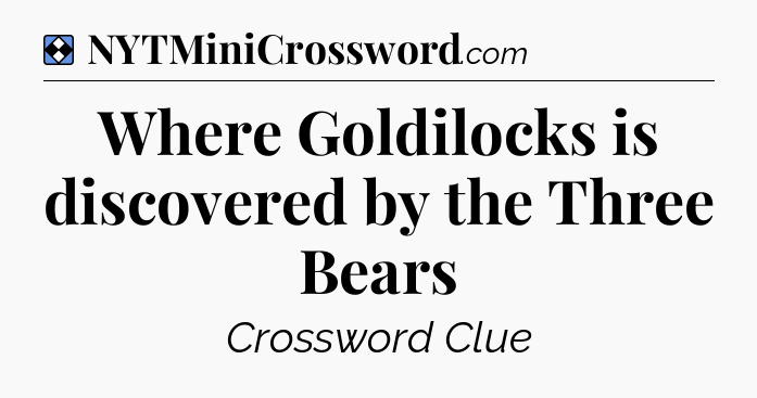 Solution: Where Goldilocks is discovered by the Three Bears - NYT Mini Crossword