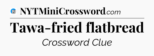 Tawa-fried flatbread Crossword Clue