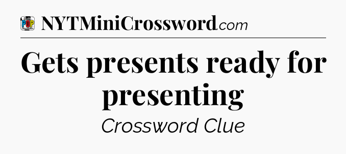 Gets presents ready for presenting Crossword Clue