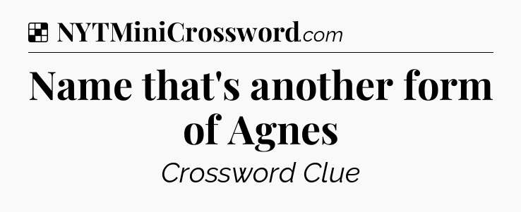 Solution: Name that's another form of Agnes - NYT Crossword