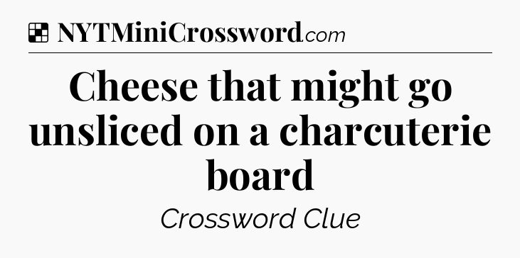 Solution: Cheese that might go unsliced on a charcuterie board - NYT Crossword