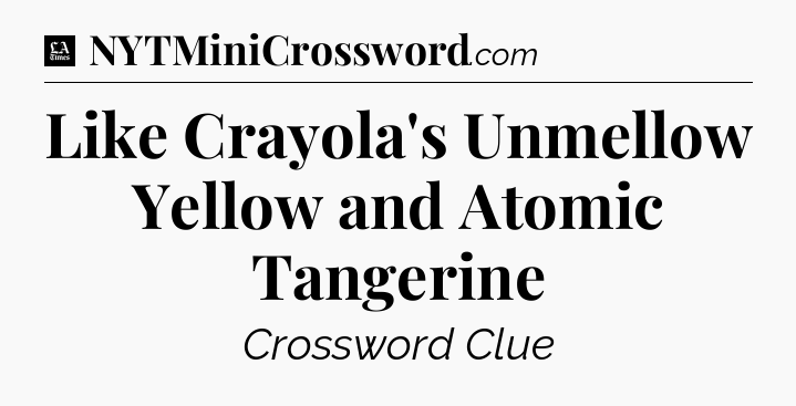 Like Crayola's Unmellow Yellow and Atomic Tangerine - LA Times Crossword