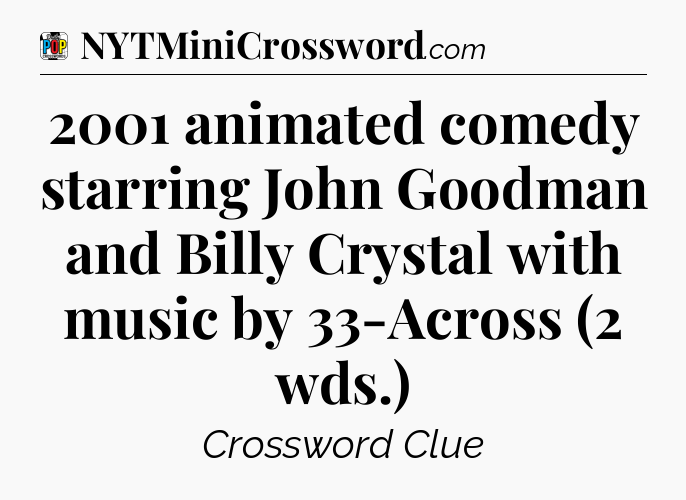 2001 animated comedy starring John Goodman and Billy Crystal with music by 33-Across (2 wds.) Crossword Clue