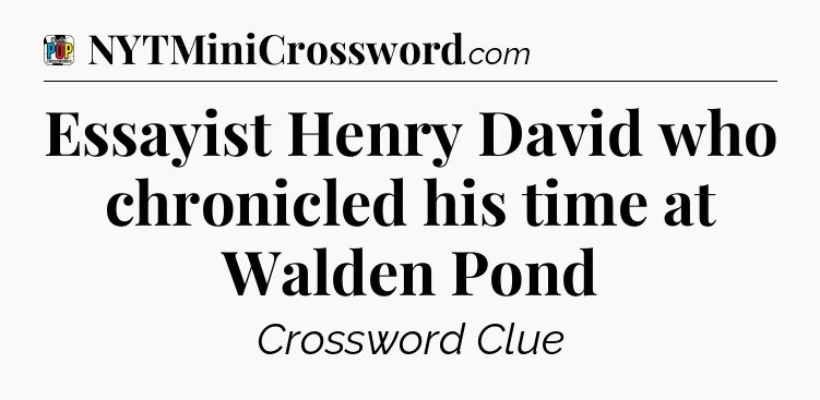 Essayist Henry David who chronicled his time at Walden Pond Crossword Clue