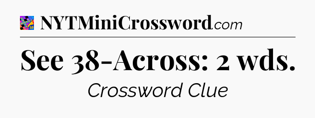 See 38-Across: 2 wds Crossword Clue