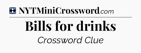 Solution: Bills for drinks - NYT Mini Crossword