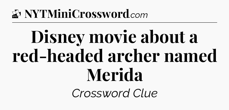 Disney movie about a red-headed archer named Merida - Daily Themed Classic Crossword