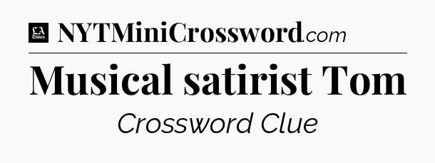 Musical satirist Tom - LA Times Crossword