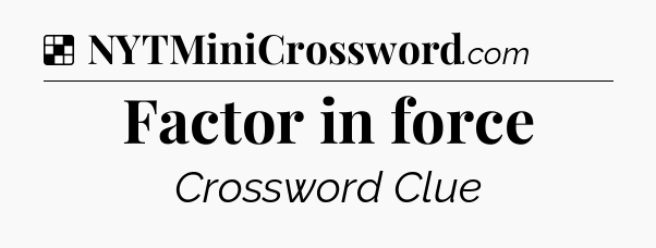 Solution: Factor in force - NYT Crossword
