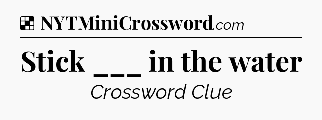 Solution: Stick ___ in the water - NYT Crossword