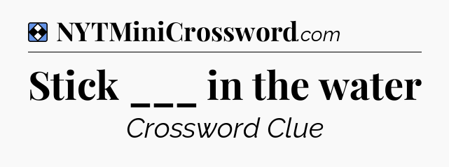 Solution: Stick ___ in the water - NYT Mini Crossword