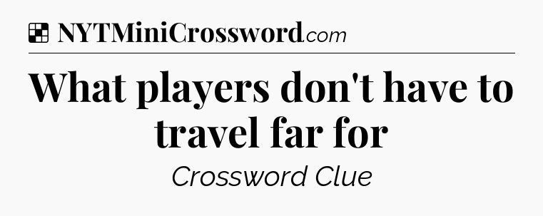 Solution: What players don't have to travel far for - NYT Crossword