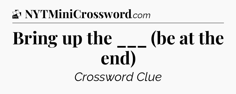 Bring up the ___ (be at the end) - Daily Themed Classic Crossword