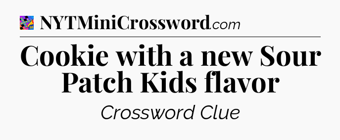 Cookie with a new Sour Patch Kids flavor Crossword Clue