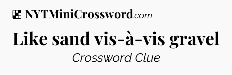 Solution: Like sand vis-à-vis gravel - NYT Crossword