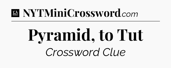 Pyramid, to Tut - LA Times Crossword