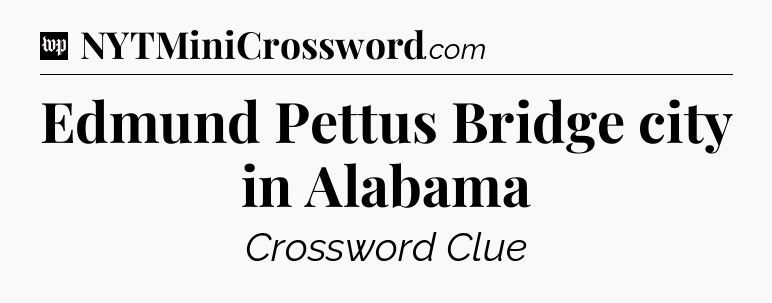 Edmund Pettus Bridge city in Alabama Crossword Clue