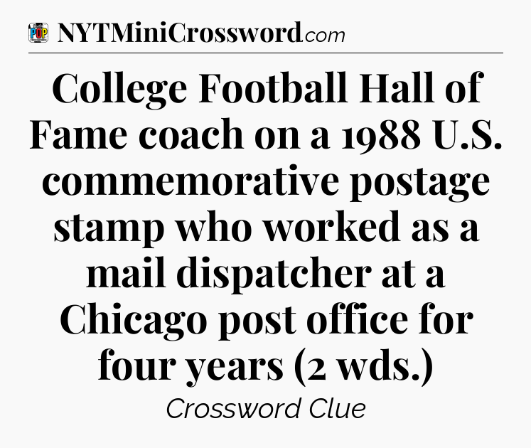 College Football Hall of Fame coach on a 1988 U.S. commemorative postage stamp who worked as a mail dispatcher at a Chicago post office for four years (2 wds.) Crossword Clue