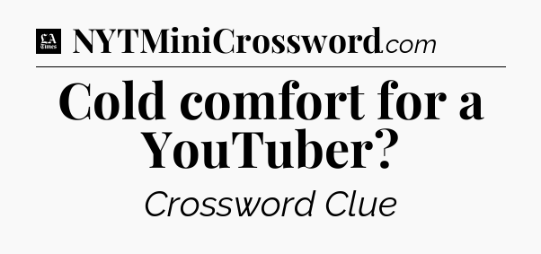 Cold comfort for a YouTuber - LA Times Crossword