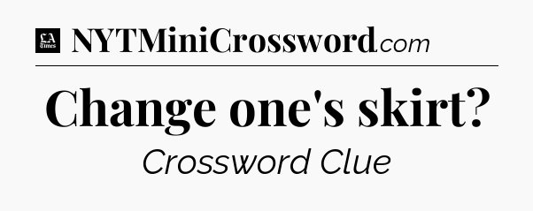 Change one's skirt - LA Times Crossword