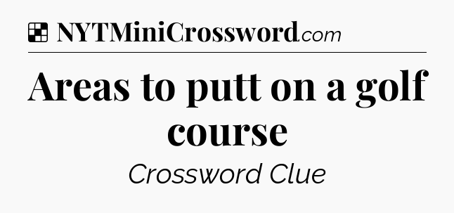 Solution: Areas to putt on a golf course  - NYT Crossword
