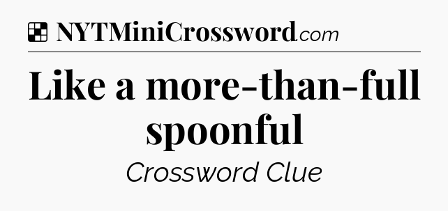 Solution: Like a more-than-full spoonful - NYT Crossword