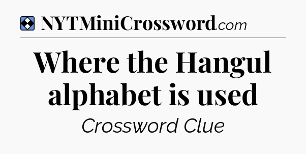 Solution: Where the Hangul alphabet is used - NYT Mini Crossword