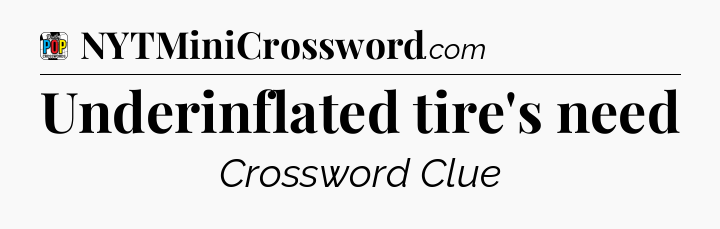 Underinflated tire's need Crossword Clue