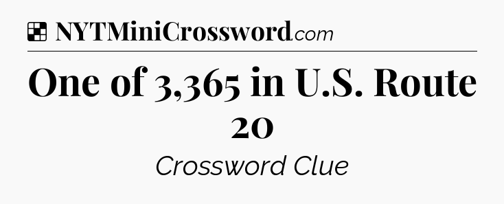 Solution: One of 3,365 in U.S. Route 20 - NYT Crossword