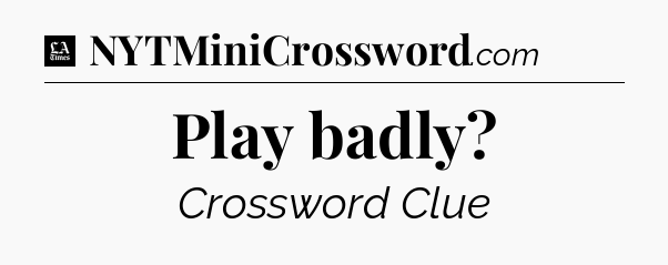 Play badly - LA Times Crossword