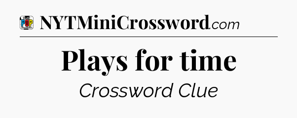Plays for time Crossword Clue