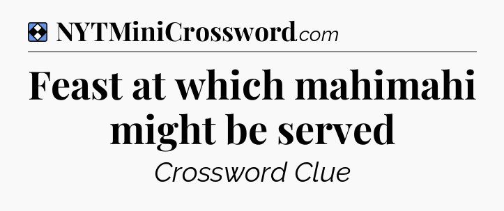 Solution: Feast at which mahimahi might be served - NYT Mini Crossword
