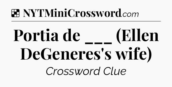 Solution: Portia de ___ (Ellen DeGeneres's wife) - NYT Crossword