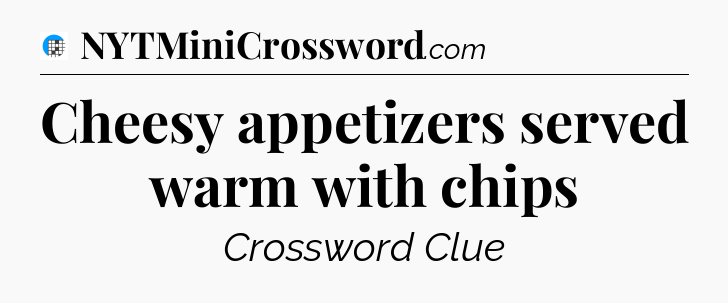 Cheesy appetizers served warm with chips Crossword Clue