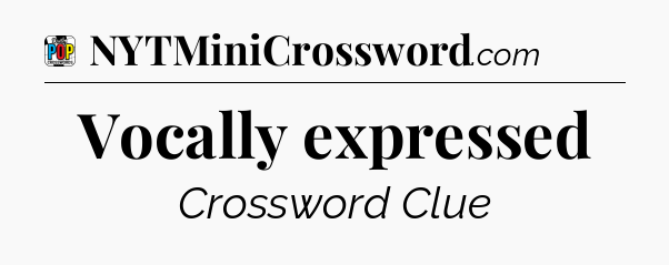 Vocally expressed Crossword Clue