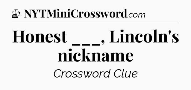 Honest ___, Lincoln's nickname - Daily Themed Classic Crossword
