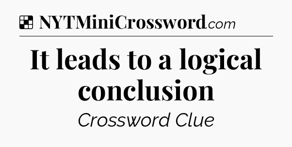 Solution: It leads to a logical conclusion - NYT Crossword