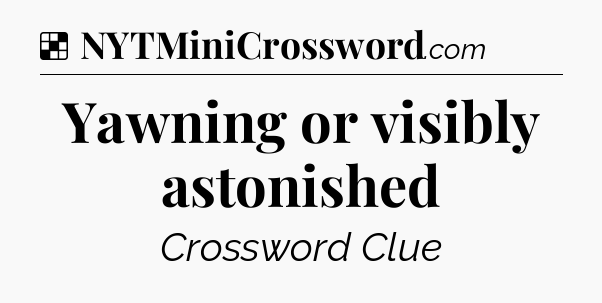 Solution: Yawning or visibly astonished - NYT Crossword