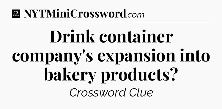 Drink container company's expansion into bakery products - LA Times Crossword