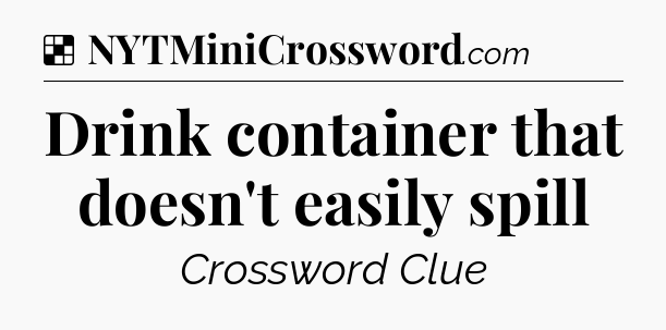 Solution: Drink container that doesn't easily spill - NYT Crossword