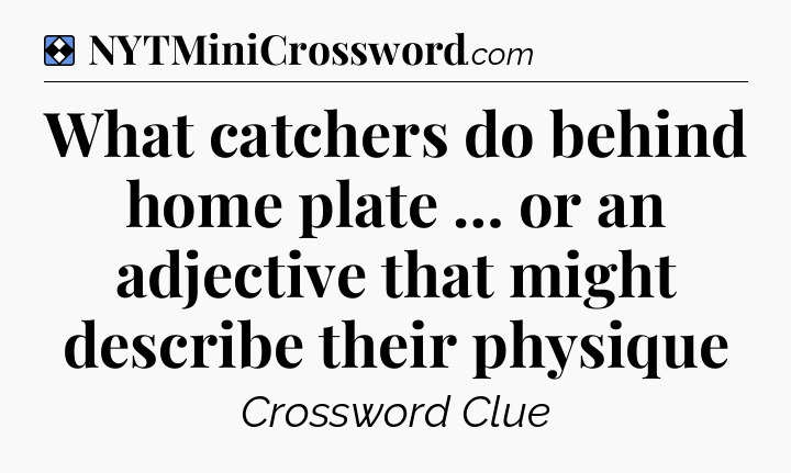 Solution: What catchers do behind home plate … or an adjective that might describe their physique - NYT Mini Crossword